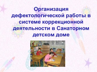 Организация дефектологической работы в системе коррекционной деятельности Санаторного детского дома презентация к уроку по теме