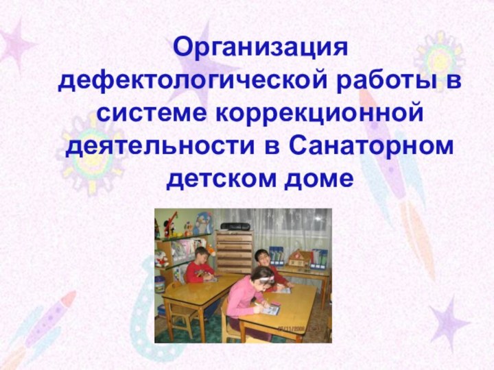 Организация дефектологической работы в системе коррекционной деятельности в Санаторном детском доме