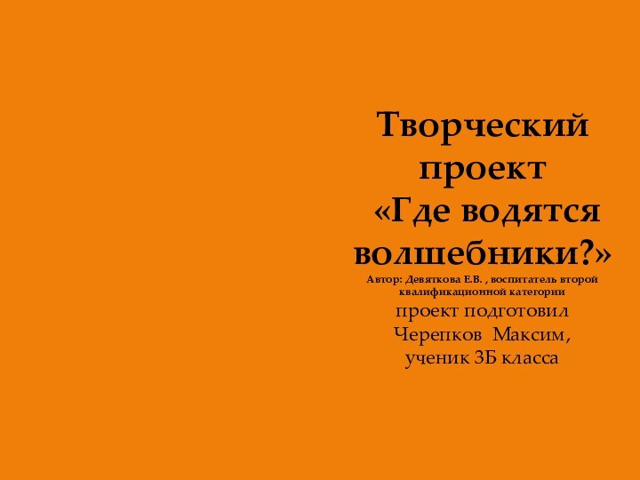 Творческий проект  «Где водятся волшебники?» Автор: Девяткова Е.В. , воспитатель второй