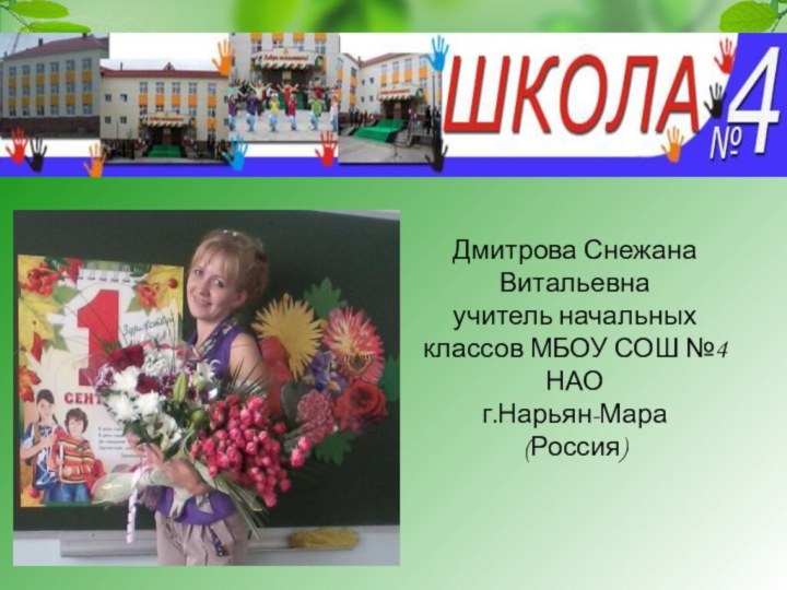 Дмитрова Снежана Витальевнаучитель начальных классов МБОУ СОШ №4 НАО г.Нарьян-Мара(Россия)