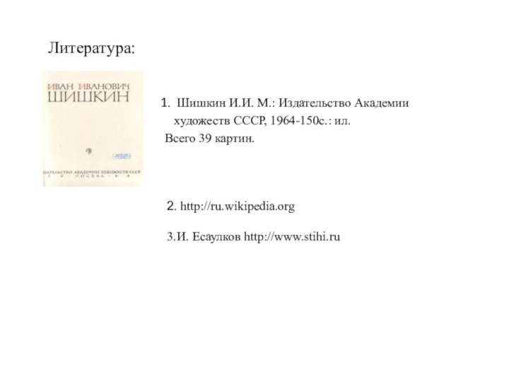 Литература: 1. Шишкин И.И. М.: Издательство Академии художеств СССР, 1964-150с.: ил.