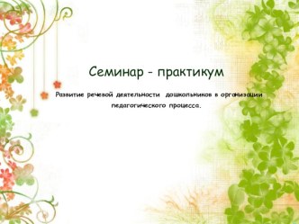 Семинар-практикум по развитию речи Развитие речевой деятельности дошкольников в организации педагогического процесса консультация