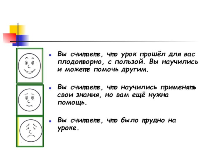 Вы считаете, что урок прошёл для вас плодотворно, с пользой. Вы научились