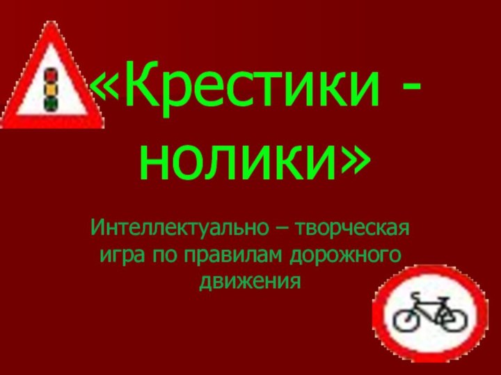 «Крестики - нолики»Интеллектуально – творческая игра по правилам дорожного движения