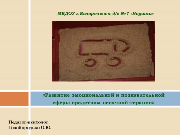 «Развитие эмоциональной и познавательной сферы средством песочной терапии»МБДОУ г.Белореченск д/с №7 «Ивушка» Педагог-психологГолобородько О.Ю.