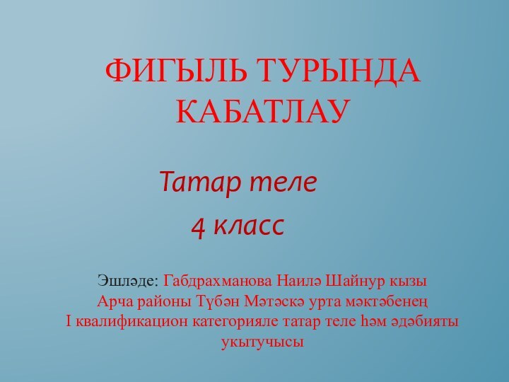 Фигыль турында кабатлау Татар теле4 классЭшләде: Габдрахманова Наилә Шайнур кызыАрча районы Түбән