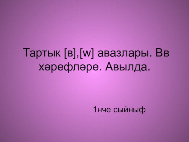 Тартык [в],[w] авазлары. Вв хәрефләре. Авылда.1нче сыйныф