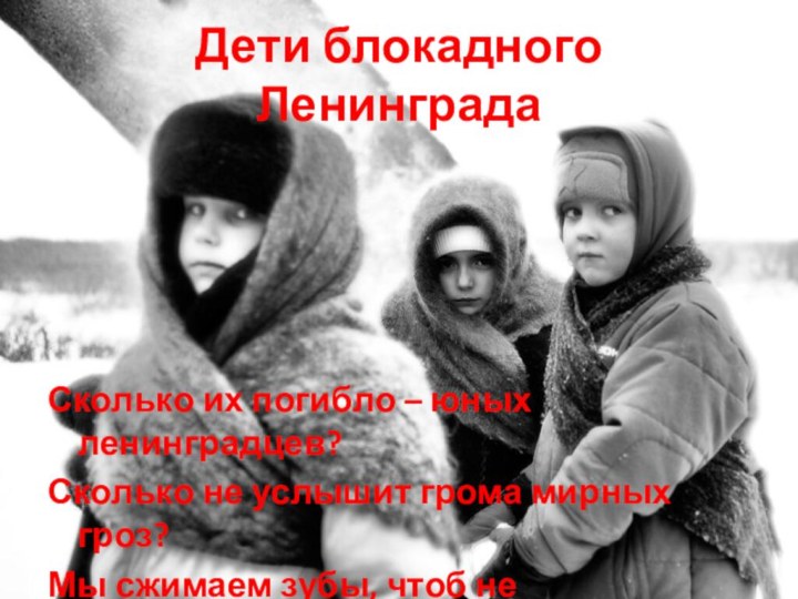 Дети блокадного ЛенинградаСколько их погибло – юных ленинградцев?Сколько не услышит грома мирных