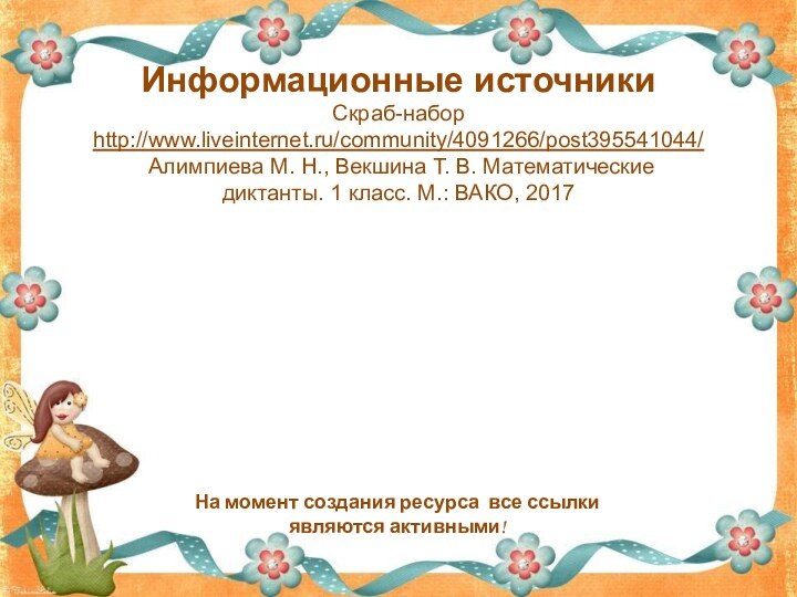 Информационные источникиСкраб-набор http://www.liveinternet.ru/community/4091266/post395541044/ Алимпиева М. Н., Векшина Т. В. Математические диктанты. 1