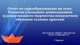 Отчет по самообразованию : Развитие у младших дошкольников художественного творчества посредством обучения технике оригами учебно-методический материал (младшая группа)