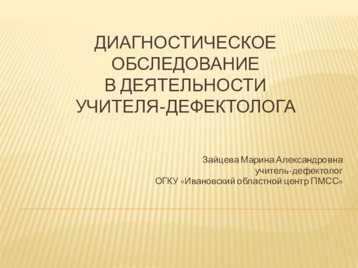 Диагностическое обследование  в деятельности  учителя-дефектолога  Зайцева Марина Александровнаучитель-дефектологОГКУ «Ивановский областной центр ПМСС»