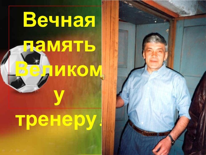 Вечная памятьВеликому тренеру!