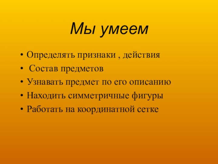 Мы умеемОпределять признаки , действия Состав предметовУзнавать предмет по его описаниюНаходить симметричные фигурыРаботать на координатной сетке