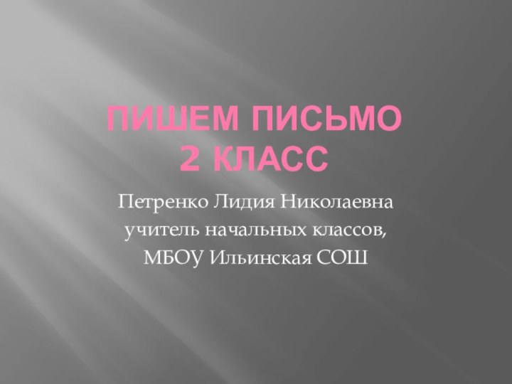 Пишем письмо  2 классПетренко Лидия Николаевнаучитель начальных классов, МБОУ Ильинская СОШ