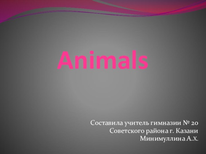 Animals Составила учитель гимназии № 20 Советского района г. Казани Минимуллина А.Х.