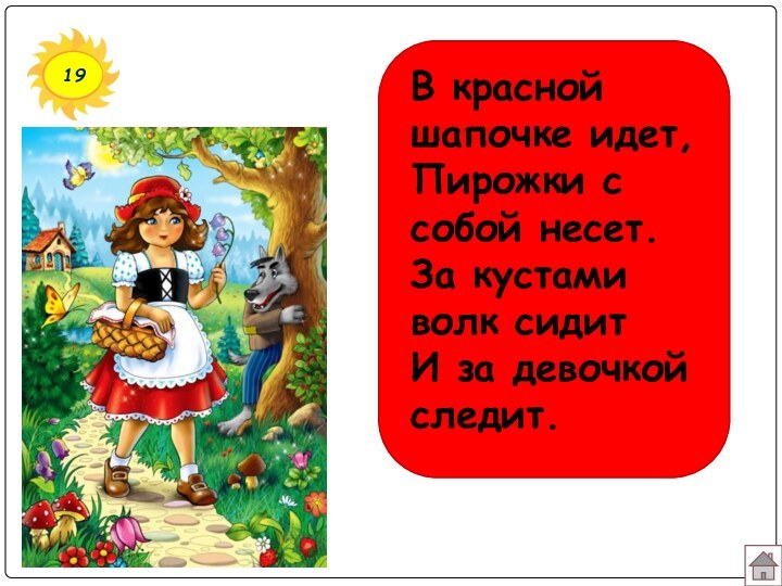 19В красной шапочке идет, Пирожки с собой несет. За кустами волк сидит И за девочкой следит.