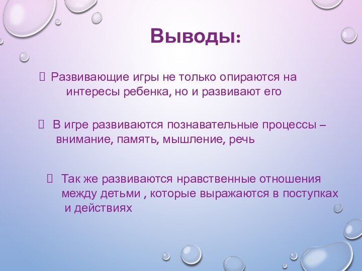 Выводы:Развивающие игры не только опираются на интересы ребенка, но и развивают его