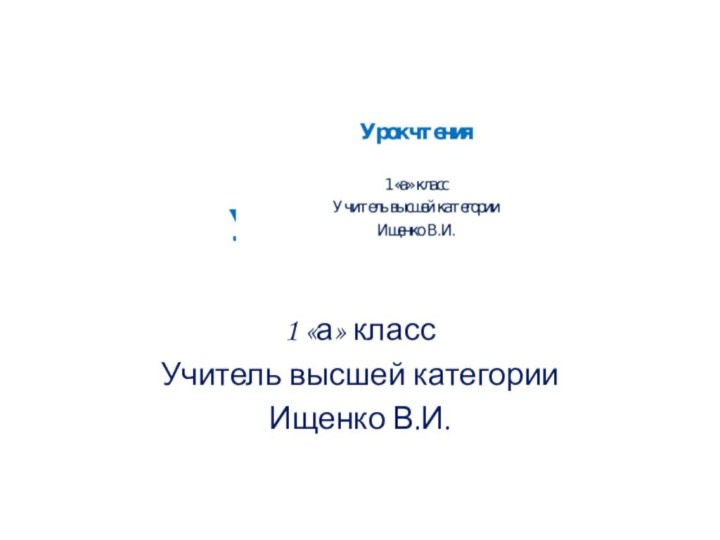 Урок чтения1 «а» классУчитель высшей категории Ищенко В.И.