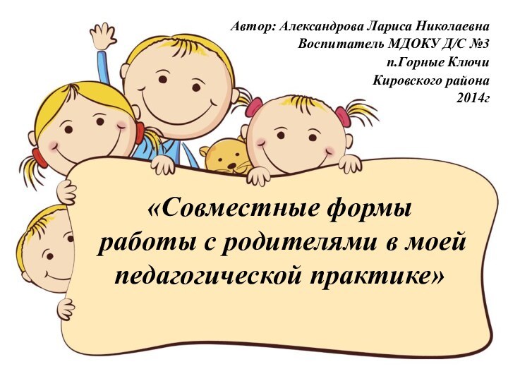 «Совместные формы  работы с родителями в моей педагогической практике» Автор: Александрова