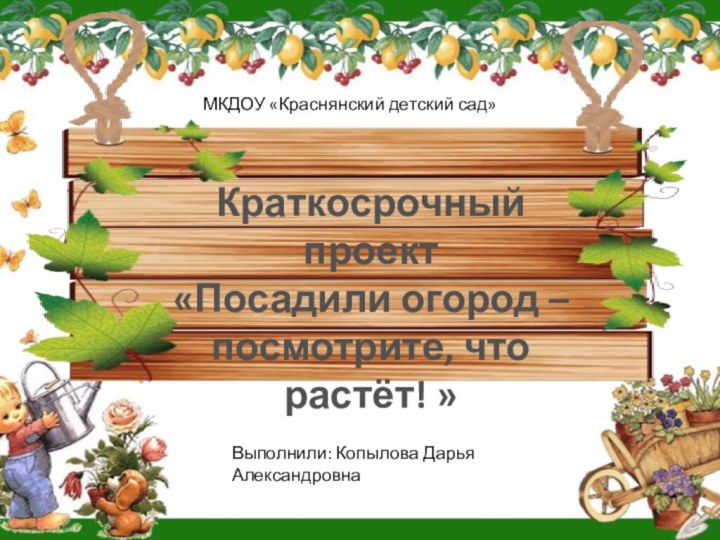 Краткосрочный проект«Посадили огород – посмотрите, что растёт! »МКДОУ «Краснянский детский сад»Выполнили: Копылова