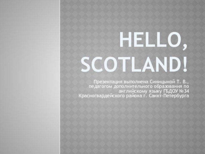 Hello, Scotland!Презентация выполнена Синицыной Т. В., педагогом дополнительного образования по английскому языку