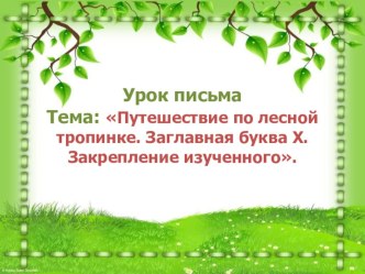 Презентация к уроку письма Путешествие по лесной тропинке. Заглавная буква Х. Закрепление изученного. презентация к уроку по русскому языку (1 класс)