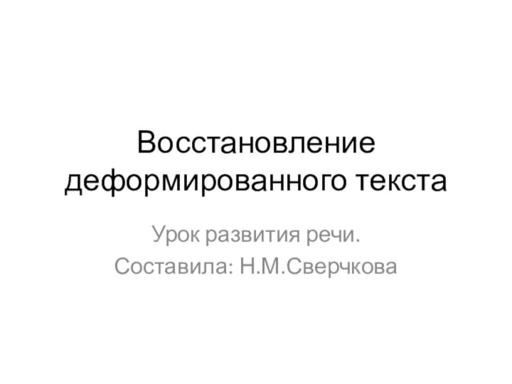 Восстановление деформированного текстаУрок развития речи. Составила: Н.М.Сверчкова