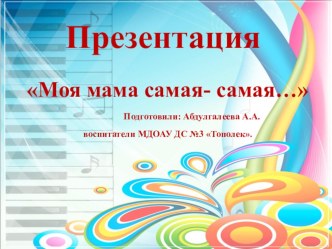 презентация Моя мама самая- самая... презентация к уроку (средняя группа)