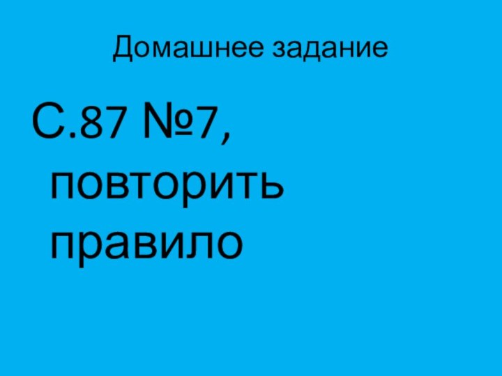 Домашнее заданиеС.87 №7, повторить правило