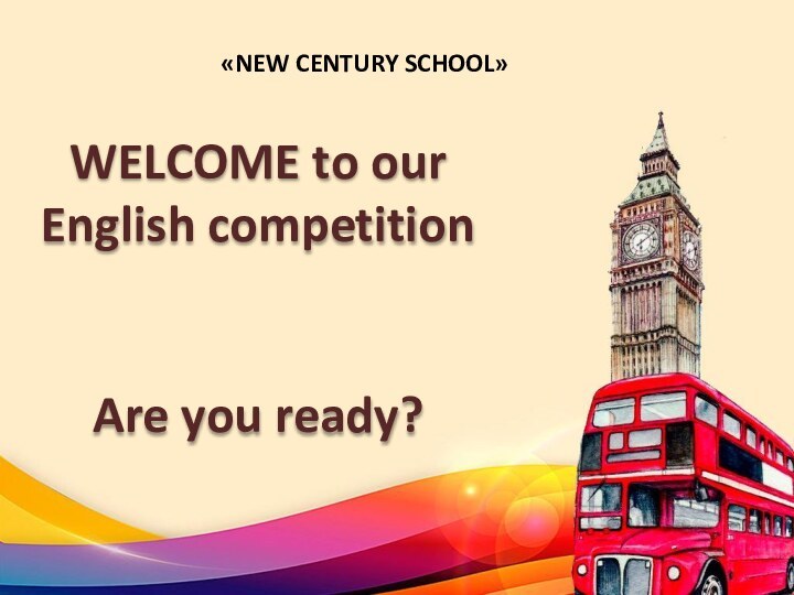 WELCOME to our  English competitionAre you ready?«NEW CENTURY SCHOOL»