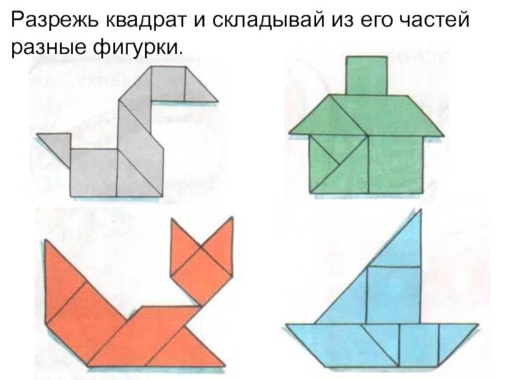 Разрежь квадрат и складывай из его частей разные фигурки.