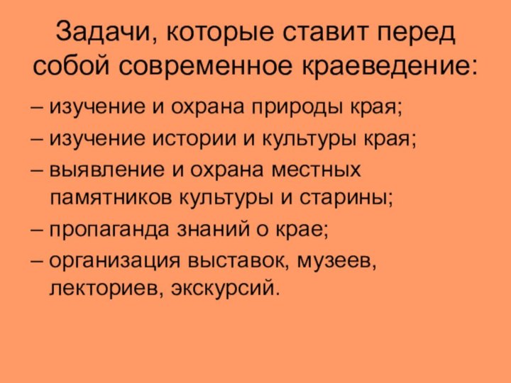 Задачи, которые ставит перед собой современное краеведение:– изучение и охрана природы края;–