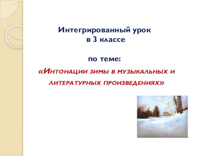 «Интонации зимы в музыкальных илитературных произведениях»Интегрированный урок  в 3 классе по теме: