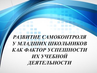 РАЗВИТИЕ САМОКОНТРОЛЯ У МЛАДШИХ ШКОЛЬНИКОВ КАК ФАКТОР УСПЕШНОСТИ ИХ УЧЕБНОЙ ДЕЯТЕЛЬНОСТИ материал