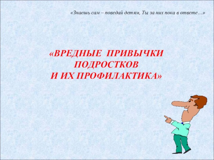 «ВРЕДНЫЕ ПРИВЫЧКИ  ПОДРОСТКОВ  И ИХ ПРОФИЛАКТИКА»«Знаешь сам – поведай детям,