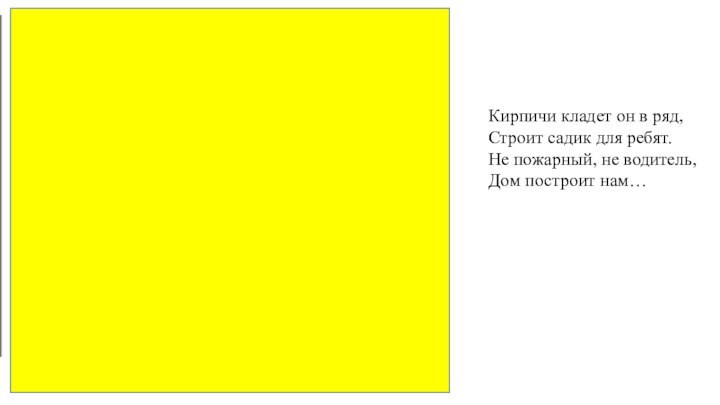 Кирпичи кладет он в ряд, Строит садик для ребят.Не пожарный, не водитель,Дом построит нам…