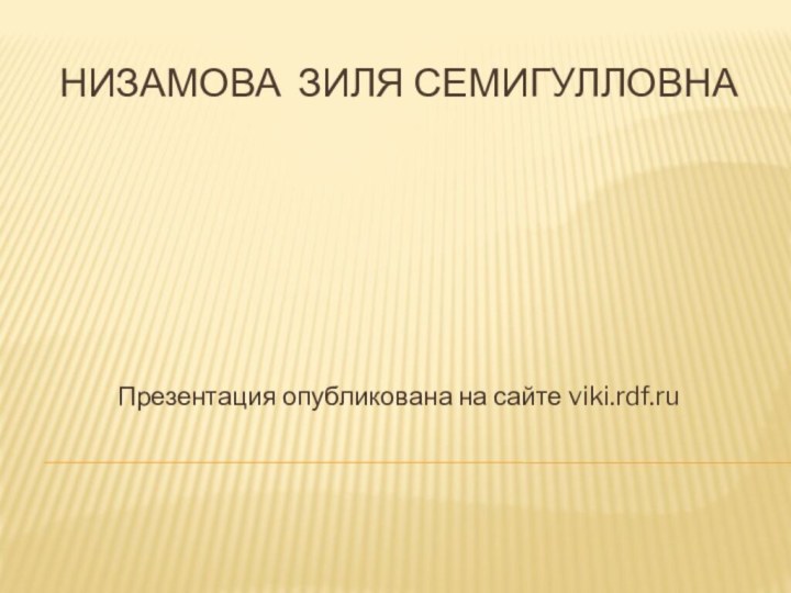 Низамова Зиля СемигулловнаПрезентация опубликована на сайте viki.rdf.ru