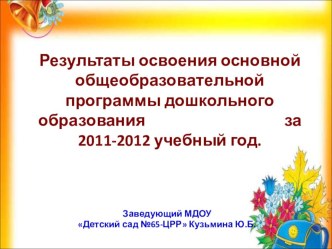 Презентация Результаты освоения основной общеобразовательной программы дошкольного образования за 2011-2012 учебный год презентация к уроку