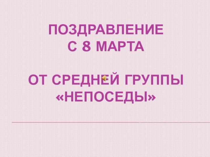 Поздравление  с 8 марта   от средней группы «непоседы»