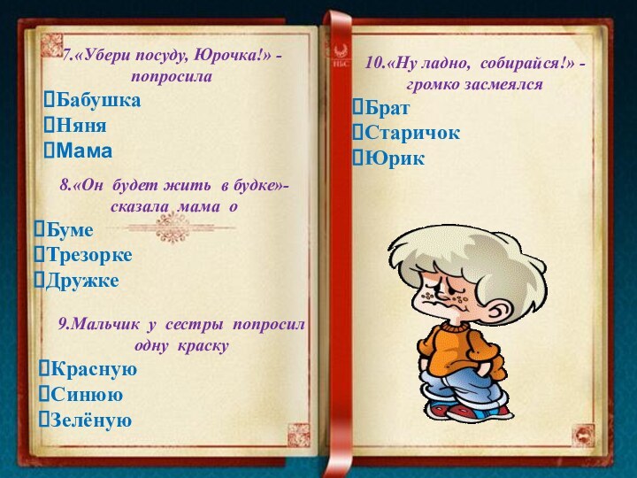 7.«Убери посуду, Юрочка!» - попросилаБабушкаНяняМама     8.«Он будет жить