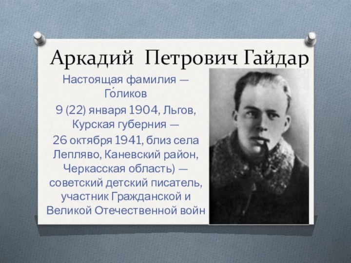 Аркадий Петрович ГайдарНастоящая фамилия — Го́ликов 9 (22) января 1904, Льгов, Курская