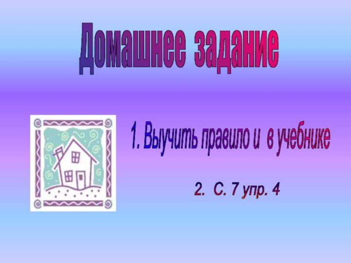 Домашнее задание 1. Выучить правило и в учебнике 2. С. 7 упр. 4