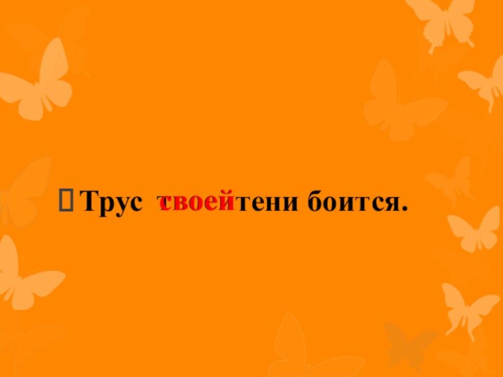 Трус      тени боится.твоейсвоей