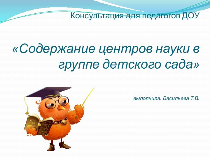 Консультация для педагогов ДОУ   «Содержание центров науки в группе детского