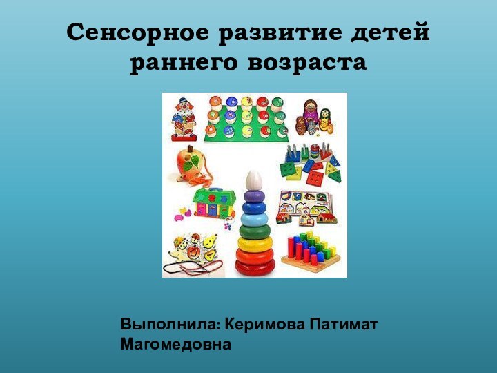 Сенсорное развитие детей  раннего возрастаВыполнила: Керимова Патимат Магомедовна