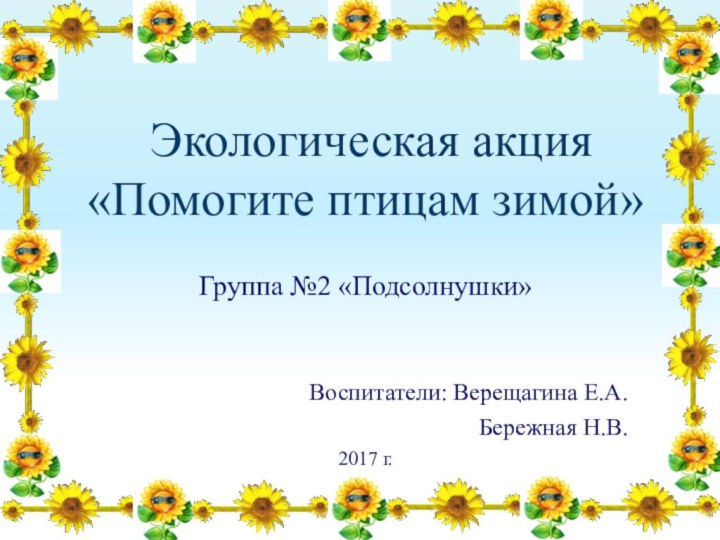 Экологическая акция «Помогите птицам зимой»Группа №2 «Подсолнушки» Воспитатели: Верещагина Е.А.