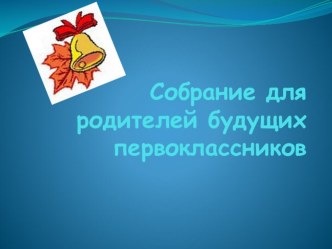 Собрание для родителей будущих первоклассников презентация к уроку (1 класс) по теме