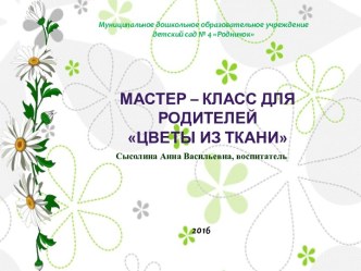 Мастер – класс для родителей Цветы из ткани методическая разработка (подготовительная группа)