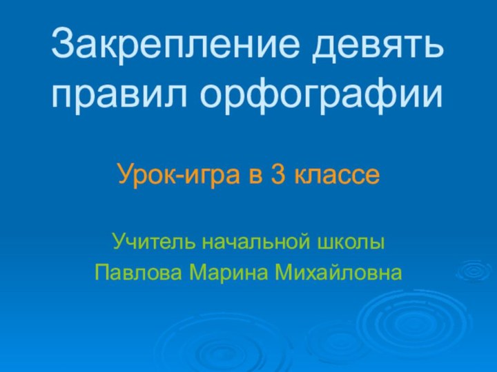 Закрепление девять правил орфографииУрок-игра в 3 классеУчитель начальной школыПавлова Марина Михайловна