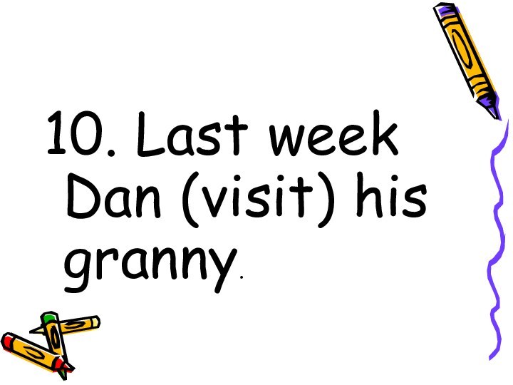 10. Last week Dan (visit) his granny.